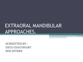 EXTRAORAL MANDIBULAR
APPROACHES.

SUBMITTED BY :
EKTA CHAUDHARY
BDS INTERN
 