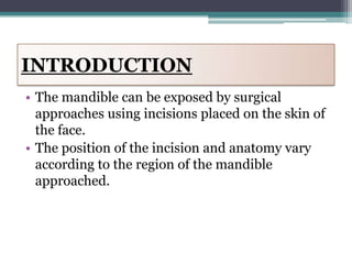 INTRODUCTION
• The mandible can be exposed by surgical
  approaches using incisions placed on the skin of
  the face.
• Th...