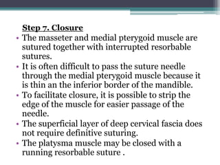 Step 7. Closure
• The masseter and medial pterygoid muscle are
  sutured together with interrupted resorbable
  sutures.
•...