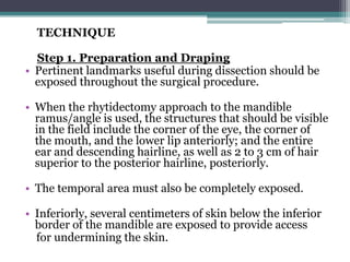 TECHNIQUE

  Step 1. Preparation and Draping
• Pertinent landmarks useful during dissection should be
  exposed throughout...