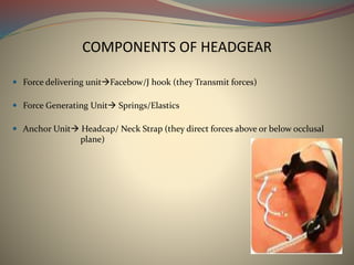 COMPONENTS OF HEADGEAR
 Force delivering unitFacebow/J hook (they Transmit forces)
 Force Generating Unit Springs/Elas...