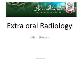 Extra oral Radiology
       Islam Kassem




          ikassem@dr.com
 