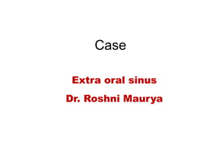 Case
Extra oral sinus
Dr. Roshni Maurya
 