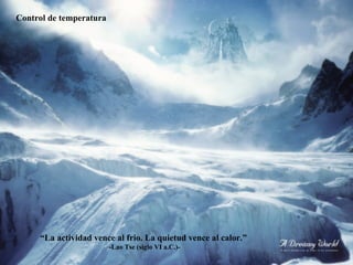 “ La actividad vence al frio. La quietud vence al calor.”  -Lao Tse (siglo VI a.C.)- Control de temperatura 