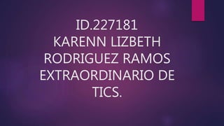 ID.227181
KARENN LIZBETH
RODRIGUEZ RAMOS
EXTRAORDINARIO DE
TICS.
 