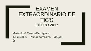 EXAMEN
EXTRAORDINARIO DE
TIC'S
ENERO 2017
María José Ramos Rodríguez
ID: 226867. Primer semestre. Grupo:
Q
 