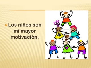  Los
    niños son
   mi mayor
  motivación.
 
