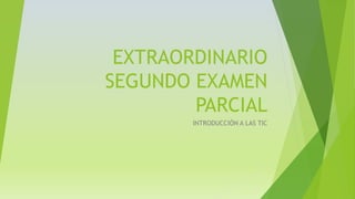 EXTRAORDINARIO 
SEGUNDO EXAMEN 
PARCIAL 
INTRODUCCIÓN A LAS TIC 
 