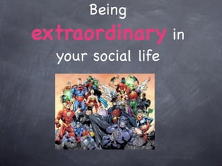Being
extraordinary in
  your social life
 