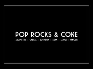 pop rocks & coke
Abernathy | Cabral | Johnson | Kuan | Ledner | manosh
 
