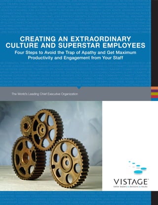 CONNECT. LEADERS. DECISIONS. RESULTS. COACHING. JOIN. STRATEGY. GROWTH. SUCCESS. NETWORK. EXPERTISE. VISION
NGTH.TRIUMPH.CHALLENGE.ADVISE.ADVISORS.DECISIONS.COMMUNITY.CONNECT.LEADERS.DECISIONS.TRUST.STRATEGY.TRIUMP
Y.LEADERSHIP.GLORY.CONNECTIONS.GLORY.ADVISE.JOIN.CHALLENGE.COMMUNITY.ADVISE.ADVISORS.CHALLENGE.COACHING
.RESULTS.COACHING.JOIN.SUCCESS.GROWTH.NETWORK.EXPERTISE.TRIUMPH.GLORY.ADVISE.ADVISORS.EXECUTIVE.COAC
TY.CONNECTIONS.STRENGTH.TRIUMPH.GLORY.STRATEGY.GROWTH.SUCCESS.NETWORK.EXPERTISE.DECISIONS.RESULTS.COA
EADERS.DECISIONS.RESULTS.COACHING.JOIN.STRATEGY.GROWTH.SUCCESS.NETWORK.EXPERTISE.VISIONARY.LEADERSH
.CHALLENGE.ADVISE.ADVISORS.EXECUTIVE.COMMUNITY.CONNECT.LEADERS.DECISIONS.TRUST.STRATEGY.TRIUMPH.JOIN.NET
HIP.GLORY.CONNECTIONS.GLORY.ADVISE.JOIN.CHALLENGE.COMMUNITY.ADVISE.ADVISORS.EXECUTIVE.COACHING.GLORY.CO
COACHING.GROWTH.SUCCESS.GROWTH.NETWORK.EXPERTISE.TRIUMPH.GLORY.ADVISE.ADVISORS.EXECUTIVE.COACHING.COM
ONS.STRENGTH.TRIUMPH.GLORY.STRATEGY.GROWTH.SUCCESS.NETWORK.DECISIONS.RESULTS.COACHING.GLORY.CONNECT.LE
.JOIN.SUCCESS.GROWTH.NETWORK.EXPERTISE.TRIUMPH.GLORY.ADVISE.ADVISORS.EXECUTIVE.COACHING.COMMUNITY.CO
HIP.STRENGTH.TRIUMPH.CHALLENGE.ADVISORS.EXECUTIVE.COMMUNITY.LEADERS.DECISIONS.TRUST.STRATEGY.JOIN.NET
S.ADVISE.JOIN.CHALLENGE.COMMUNITY.ADVISE.ADVISORS.EXECUTIVE.COACHING.GLORY.CONNECT.LEADERS.DECISIONS.RE
WTH.NETWORK.EXPERTISE.TRIUMPH.GLORY.ADVISE.ADVISORS.EXECUTIVE.COACHING.COMMUNITY.CONNECT.LEADERS.CONNEC
RATEGY.GROWTH.SUCCESS.NETWORK.EXPERTISE.DECISIONS.RESULTS.COACHING.COACHING.GLORY.CONNECT.RESULTS
NETWORK.EXPERTISE.TRIUMPH.GLORY.ADVISE.ADVISORS.EXECUTIVE.COACHING.COMMUNITY.CONNECT.LEADERS.CONNEC
NETWORK.EXPERTISE.DECISIONS.RESULTS.COACHING.EXECUTIVE.CARING.CONNECT.LEADERS.DECISIONS.RESULTS.COACHIN
NETWORK.EXPERTISE.VISIONARY.LEADERSHIP.CONNECTIONS.STRENGTH.TRIUMPH.CHALLENGE.ADVISE.ADVISORS.EXECU
DECISIONS.TRUST.STRATEGY.TRIUMPH.JOIN.NETWORK.EXPERTISE.VISIONARY.LEADERSHIP.GLORY.CONNECTIONS.GLORY.ADVISE
ADVISORS.EXECUTIVE.COACHING.GLORY.CONNECT.LEADERS.DECISIONS.RESULTS.COACHING.GROWTH.SUCCESS.GROWTH.NET
VISE.ADVISORS.EXECUTIVE.COACHING.COMMUNITY.CONNECT.LEADERS.CONNECTIONS.STRENGTH.TRIUMPH.GLORY.STR
.EXPERTISE.DECISIONS.RESULTS.COACHING.COACHING.GLORY.CONNECT.LEADERS.DECISIONS.RESULTS.COACHING.JOIN.SU
SE.TRIUMPH.GLORY.ADVISE.ADVISORS.TRIUMPH.CHALLENGE.ADVISE.ADVISORS.S.DECISIONS.TRUST.STRATEGY.TRIUMPH
EXECUTIVE.CARING.CONNECT.LEADERS.DECISIONS.RESULTS.COACHING.JOIN.STRATEGY.GROWTH.SUCCESS.NETWORK.
EXPERTISE. VISIONARY. LEADERSHIP. CONNECTIONS. STRENGTH. TRIUMPH. CHALLENGE. ADVISE. ADVISORS. DECISIONS.
COMMUNITY. CONNECT. LEADERS. DECISIONS.TRUST. STRATEGY. TRIUMPH. JOIN. NETWORK. EXPERTISE. VISIONARY.
LEADERSHIP. GLORY.CONNECTIONS. GLORY. ADVISE.JOIN.CHALLENGE.COMMUNITY.ADVISE.ADVISORS.CHALLENGE.
Creating an Extraordinary
Culture and Superstar Employees
Four Steps to Avoid the Trap of Apathy and Get Maximum
Productivity and Engagement from Your Staff
The World’s Leading Chief Executive Organization
 