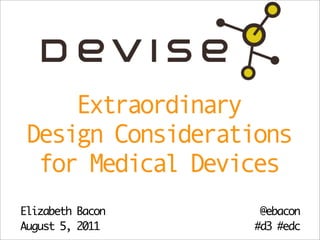 Extraordinary
Design Considerations
 for Medical Devices
Elizabeth Bacon    @ebacon
August 5, 2011    #d3 #edc
 