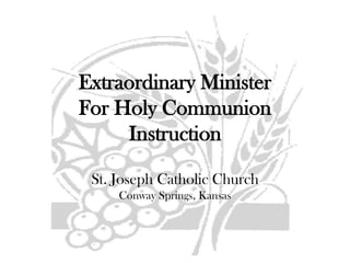Extraordinary MinisterFor Holy CommunionInstructionSt. Joseph Catholic ChurchConway Springs, Kansas 