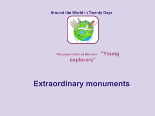 Around the World in Twenty Days
Extraordinary monuments
The presentation of the team ”Young
explorers”
 