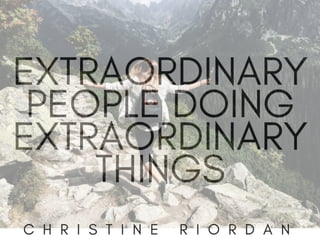Extraordinary People Doing Extraordinary Things | Christine Riordan