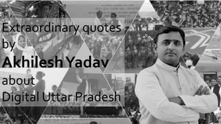 Extraordinary quotes
by
AkhileshYadav
about
Digital Uttar Pradesh
 