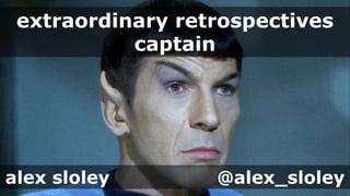 extraordinary retrospectives
captain
alex sloley @alex_sloley
 