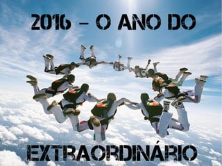 Extraordinário
2016 O ano do–
 
