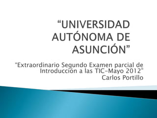 “Extraordinario Segundo Examen parcial de
        Introducción a las TIC-Mayo 2012”
                             Carlos Portillo
 