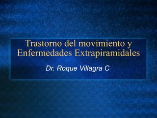Trastorno del movimiento y Enfermedades Extrapiramidales Dr. Roque Villagra C  