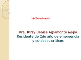 Dra. Kirsy Denise Agramonte Mejia
Residente de 2do año de emergencia
y cuidados críticos
VíaExtrapiramidal
 