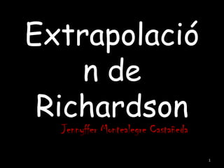 Extrapolació
    n de
 Richardson
  Jennyffer Montealegre Castañeda

                                    1
 