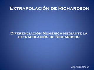 Extrapolación de Richardson




Diferenciación Numérica mediante la
    extrapolación de Richardson




                           Ing. Eric Sira R.
 