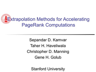 Extrapolation Methods for Accelerating PageRank Computations Sepandar D. Kamvar Taher H. Haveliwala Christopher D. Manning Gene H. Golub Stanford University 