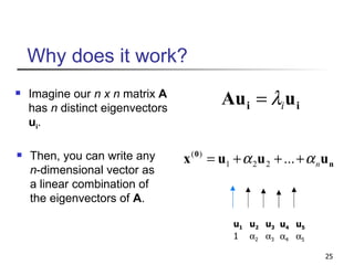 Why does it work? Imagine our  n x n  matrix  A  has  n  distinct eigenvectors  u i . u 1 1 u 2  2 u 3  3 u 4  4 u 5  5 Then, you can write any  n -dimensional vector as a linear combination of the eigenvectors of  A . 