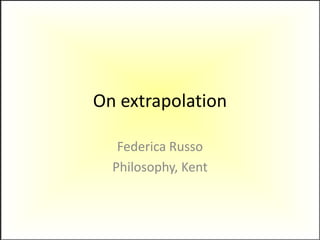 On extrapolation Federica Russo Philosophy, Kent 