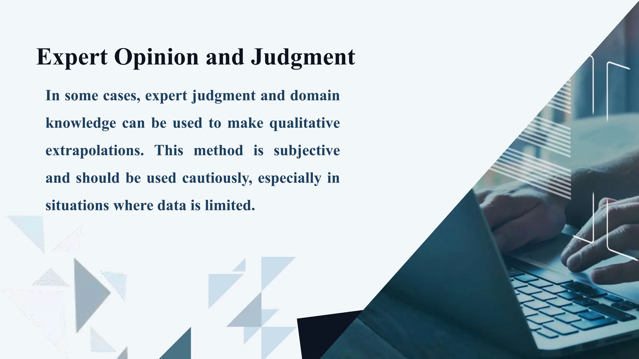 Expert Opinion and Judgment
In some cases, expert judgment and domain
knowledge can be used to make qualitative
extrapolations. This method is subjective
and should be used cautiously, especially in
situations where data is limited.
 