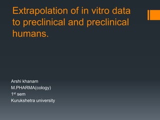Extrapolation of in vitro data
to preclinical and preclinical
humans.
Arshi khanam
M.PHARMA(cology)
1st sem
Kurukshetra university
 