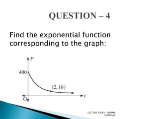 LECTURE SLIDES - MISHAL
CHAUHAN
Find the exponential function
corresponding to the graph: