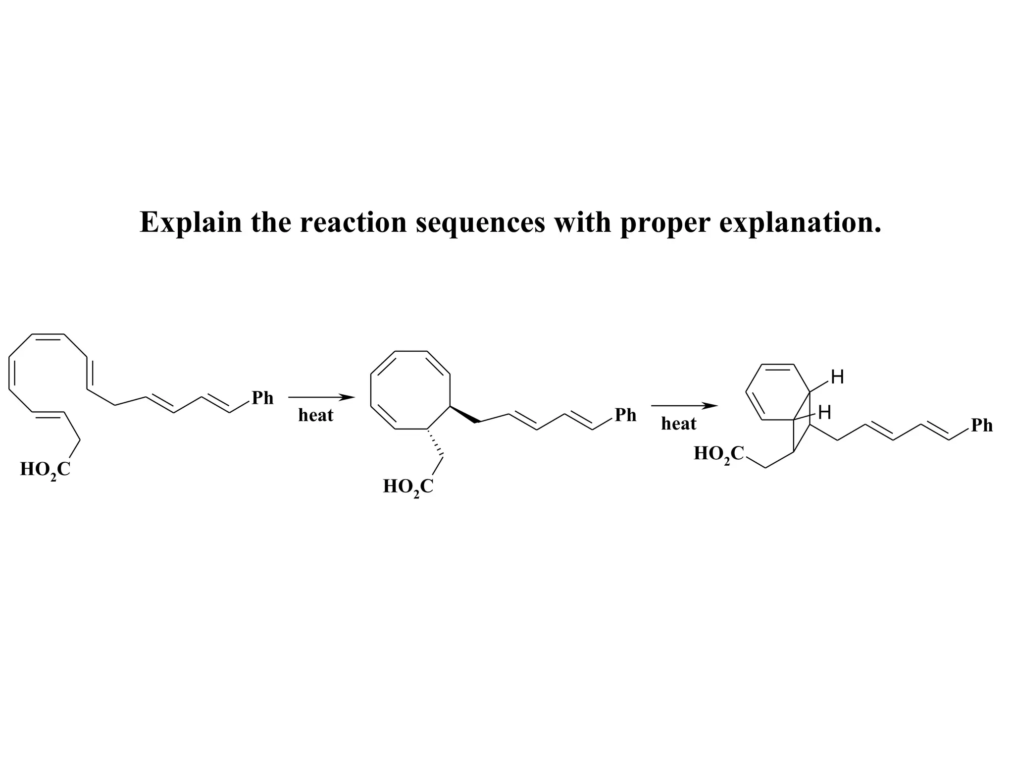 Explain the reaction sequences with proper explanation.



                                                          H
               Ph
                    heat                  Ph             H
                                               heat              Ph
                                                  HO2C
HO2C
                           HO2C
 