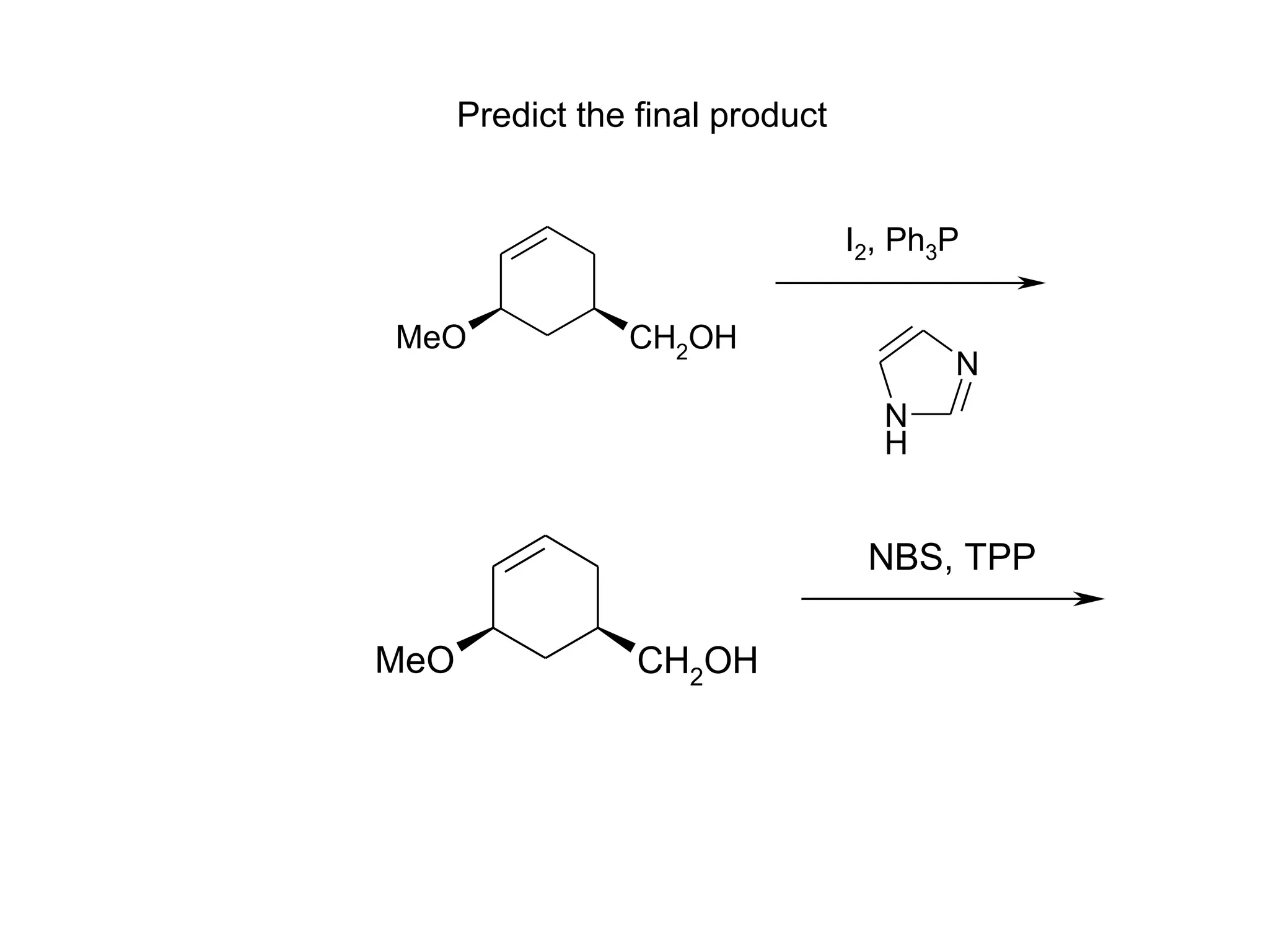 Predict the final product


                                  I2, Ph3P

MeO              CH2OH
                                         N
                                    N
                                    H


                                   NBS, TPP

MeO               CH2OH
 