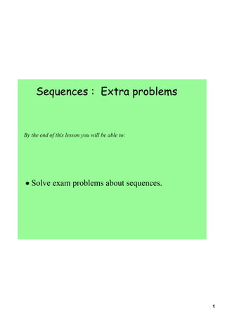 Sequences : Extra problems


By the end of this lesson you will be able to:




• Solve exam problems about sequences.




                                                 1
 