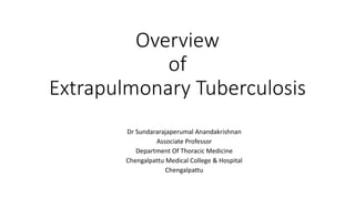 Overview
of
Extrapulmonary Tuberculosis
Dr Sundararajaperumal Anandakrishnan
Associate Professor
Department Of Thoracic Medicine
Chengalpattu Medical College & Hospital
Chengalpattu
 