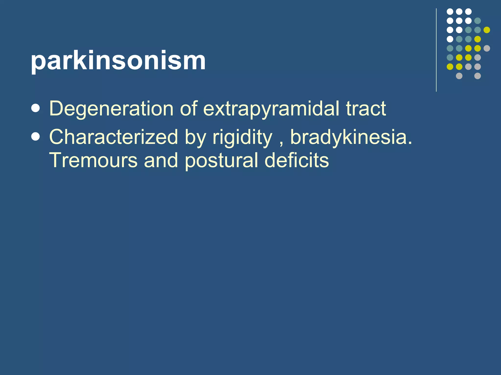 parkinsonism Degeneration of extrapyramidal tract Characterized by rigidity , bradykinesia. Tremours and postural deficits 