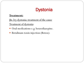 Dystonia
Treatment:
]In 2ry dystonia: treatment of the cause
Treatment of dystonia:
 Oral medications e.g. benzodiazepine.
 Botulinum toxin injection (Botox):
 