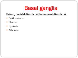Basal ganglia
Extrapyramidal disorders (=movement disorders):
 Parkinsonism..
 Chorea.
 Dystonia.
 Athetosis.
 