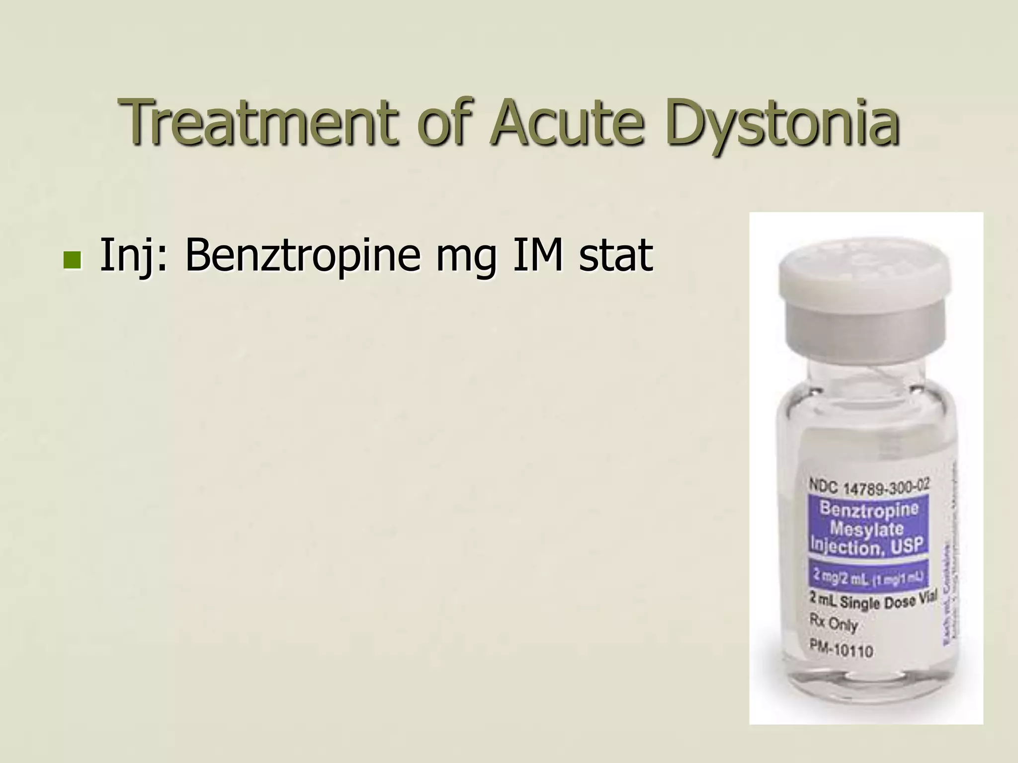 Treatment of Acute Dystonia
 Inj: Benztropine mg IM stat
 