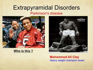 Extrapyramidal Disorders
Parkinson’s disease
Who is this ?
Mohammed Ali Clay
Heavy weight champion boxer
 