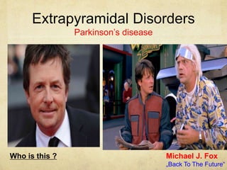 Extrapyramidal Disorders
Parkinson’s disease
Who is this ? Michael J. Fox
„Back To The Future“
 