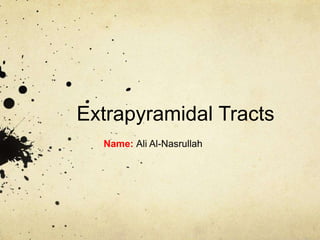 Extrapyramidal Tracts
Name: Ali Al-Nasrullah
 