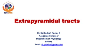 Extrapyramidal tracts
Dr. Sai Sailesh Kumar G
Associate Professor
Department of Physiology
NRIIMS
Email: dr.goothy@gmail.com
 