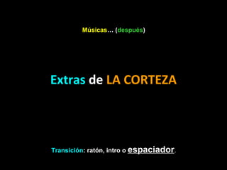 Músicas… (después)

Extras de LA CORTEZA

Transición: ratón, intro o espaciador.

 