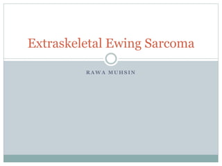 R A W A M U H S I N
Extraskeletal Ewing Sarcoma
 