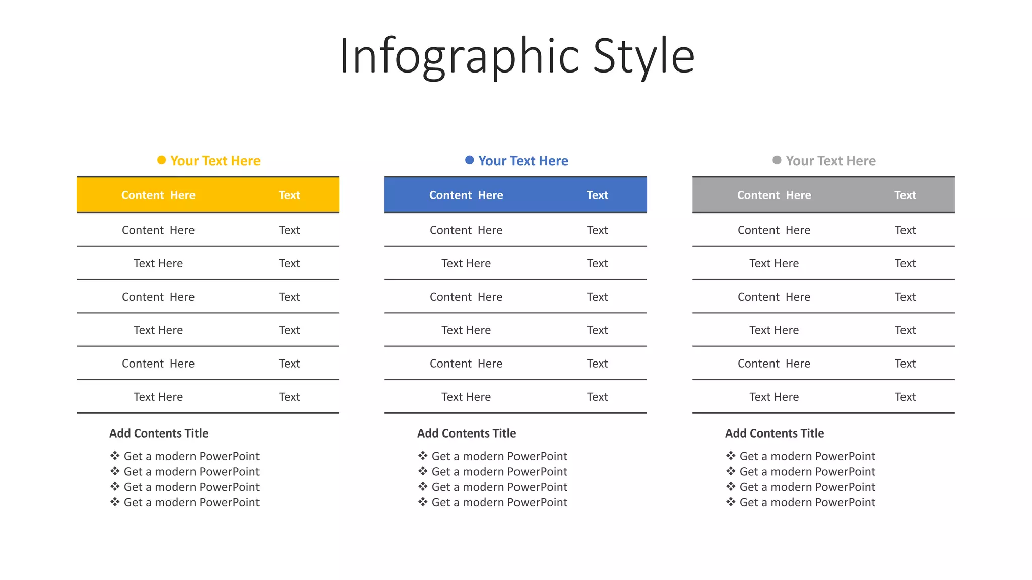 Infographic Style
 Your Text Here
 Get a modern PowerPoint
 Get a modern PowerPoint
 Get a modern PowerPoint
 Get a modern PowerPoint
Add Contents Title
 Get a modern PowerPoint
 Get a modern PowerPoint
 Get a modern PowerPoint
 Get a modern PowerPoint
Add Contents Title
 Get a modern PowerPoint
 Get a modern PowerPoint
 Get a modern PowerPoint
 Get a modern PowerPoint
Add Contents Title
Content Here Text
Content Here Text
Text Here Text
Content Here Text
Text Here Text
Content Here Text
Text Here Text
 Your Text Here  Your Text Here
Content Here Text
Content Here Text
Text Here Text
Content Here Text
Text Here Text
Content Here Text
Text Here Text
Content Here Text
Content Here Text
Text Here Text
Content Here Text
Text Here Text
Content Here Text
Text Here Text
 
