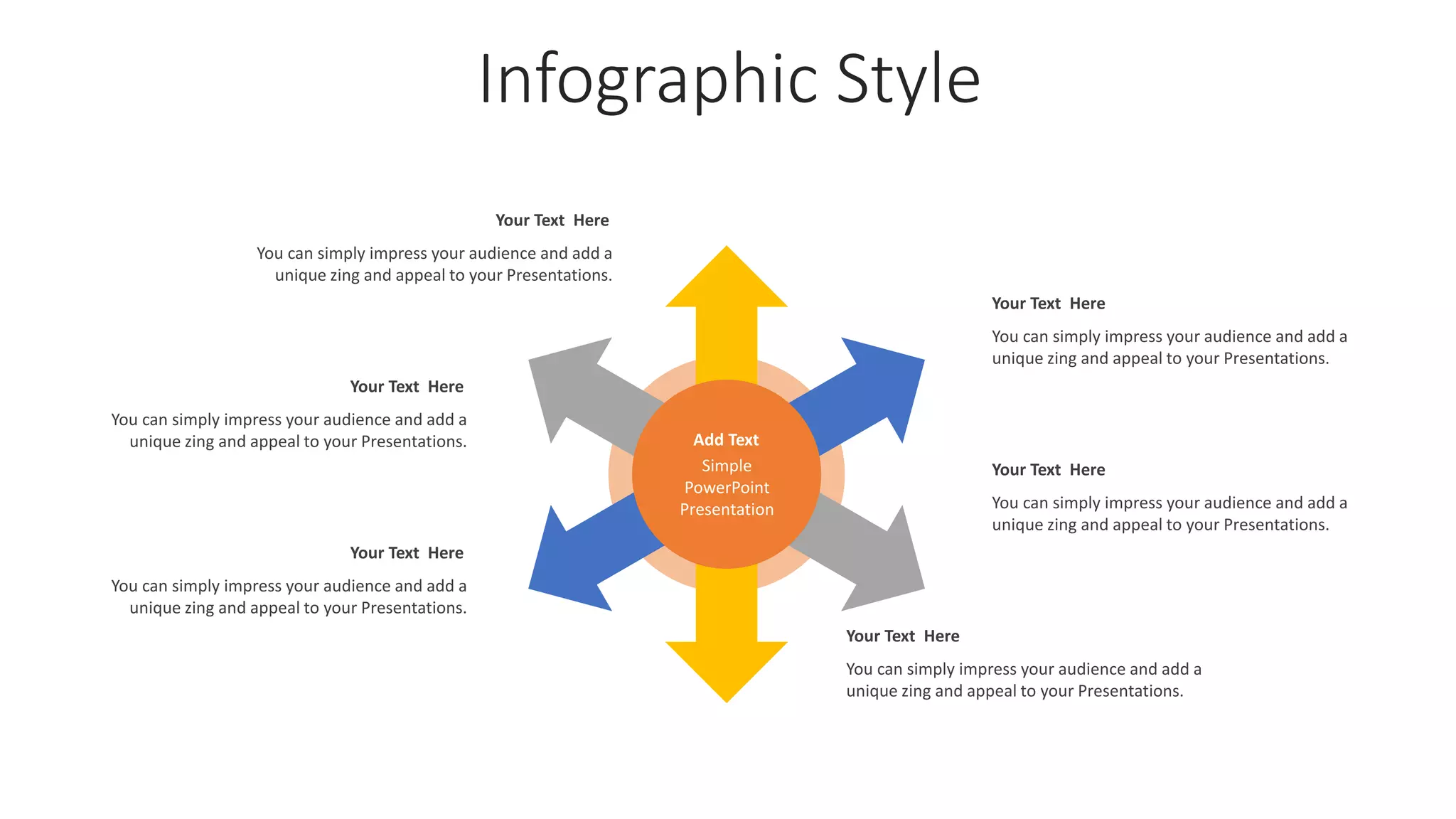 Infographic Style
Add Text
Simple
PowerPoint
Presentation
You can simply impress your audience and add a
unique zing and appeal to your Presentations.
Your Text Here
You can simply impress your audience and add a
unique zing and appeal to your Presentations.
Your Text Here
You can simply impress your audience and add a
unique zing and appeal to your Presentations.
Your Text Here
You can simply impress your audience and add a
unique zing and appeal to your Presentations.
Your Text Here
You can simply impress your audience and add a
unique zing and appeal to your Presentations.
Your Text Here
You can simply impress your audience and add a
unique zing and appeal to your Presentations.
Your Text Here
 