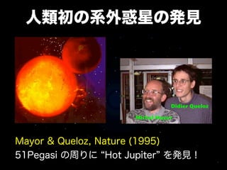 人類初の系外惑星の発見




                              Didier Queloz

                   Michel Mayor



Mayor & Queloz, Nature (1995)
51Pegasi の周りに Hot Jupiter を発見！
 